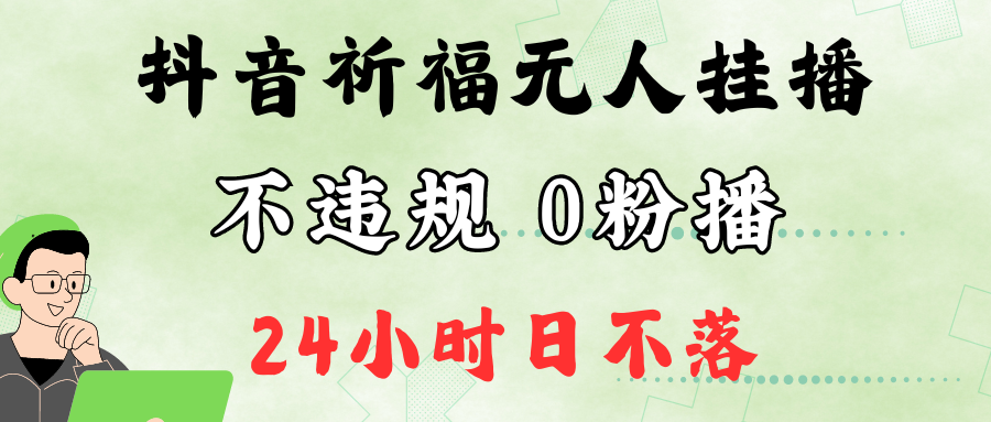 抖音最新祈福无人挂播，单日撸音浪收2万+0粉手机可开播，新手小白一看就会-创奇社 - AI前沿·副业变现·资源教程！