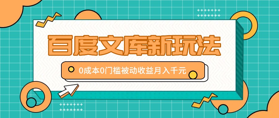 百度文库新玩法，0成本0门槛，新手小白也可以布局操作，被动收益月入千元-创奇社 - AI前沿·副业变现·资源教程！