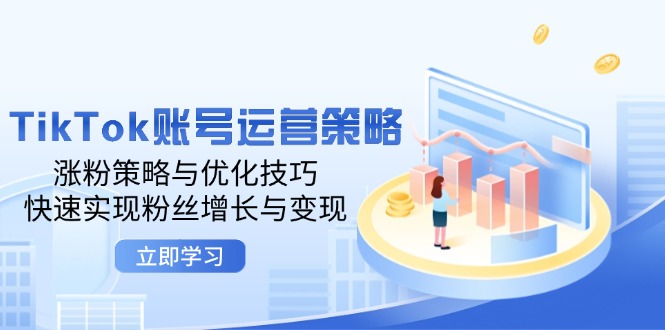 TikTok账号运营策略：涨粉策略与优化技巧，快速实现粉丝增长与变现-创奇社 - AI前沿·副业变现·资源教程！