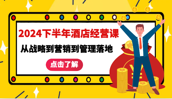 2024下半年酒店经营课-从战略到营销到管理落地的全套课程-创奇社 - AI前沿·副业变现·资源教程！