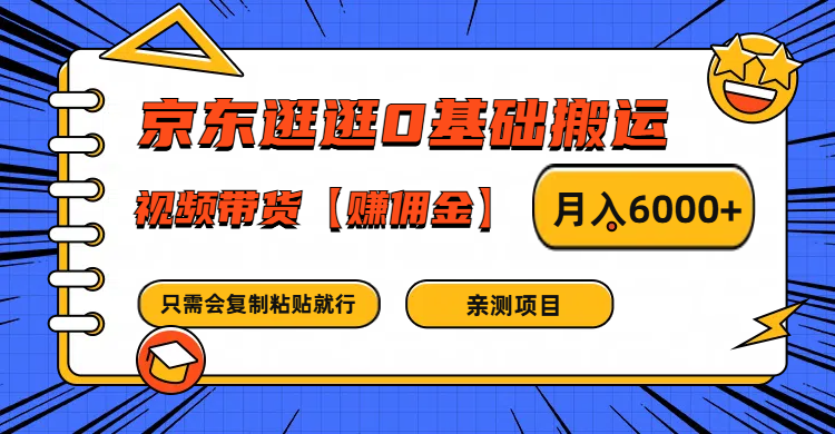 京东逛逛0基础搬运、视频带货赚佣金月入6000+ 只需要会复制粘贴就行-创奇社 - AI前沿·副业变现·资源教程！