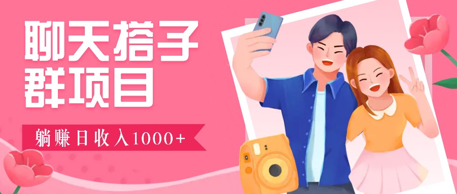 聊天搭子群项目：9.9元一单，全自动日入1000+，免费对接后台！-创奇社 - AI前沿·副业变现·资源教程！