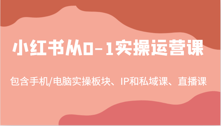 小红书从0-1实操运营课，包含手机/电脑实操板块、IP和私域课、直播课（97节）-创奇社 - AI前沿·副业变现·资源教程！