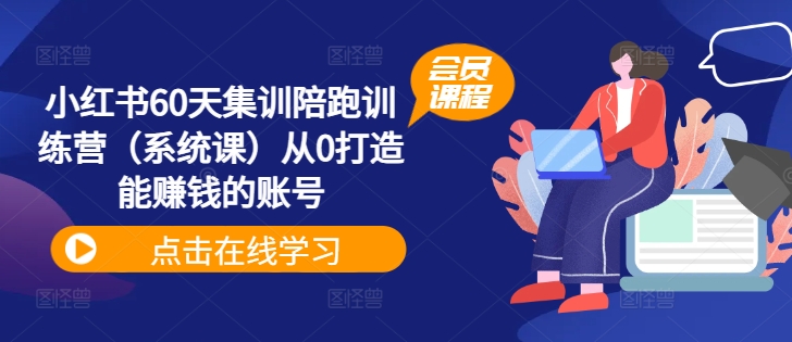 小红书60天集训陪跑训练营（系统课）从0打造能赚钱的账号-创奇社 - AI前沿·副业变现·资源教程！