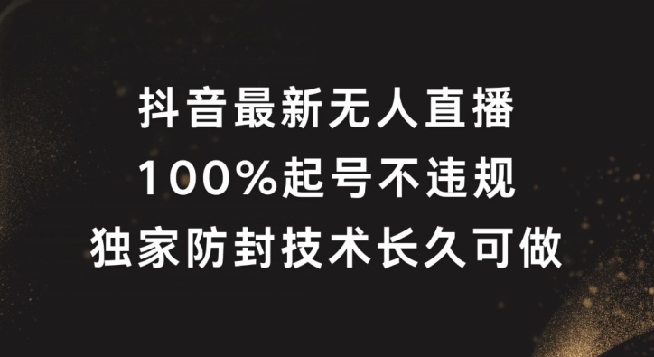 抖音最新无人直播，100%起号，独家防封技术长久可做-创奇社 - AI前沿·副业变现·资源教程！