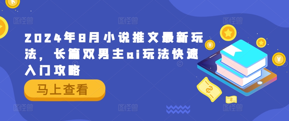 2024年8月小说推文最新玩法，长篇双男主ai玩法快速入门攻略-创奇社 - AI前沿·副业变现·资源教程！