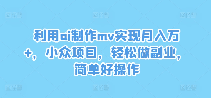 利用ai制作mv实现月入万+，小众项目，轻松做副业，简单好操作-创奇社 - AI前沿·副业变现·资源教程！