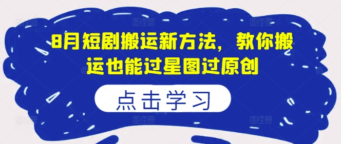 8月短剧搬运新方法，教你搬运也能过星图过原创-创奇社 - AI前沿·副业变现·资源教程！