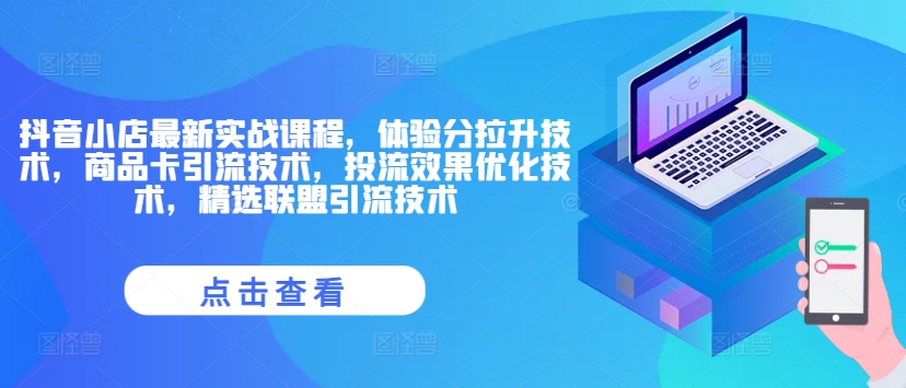 抖音小店最新实战课程，体验分拉升技术，商品卡引流技术，投流效果优化技术，精选联盟引流技术-创奇社 - AI前沿·副业变现·资源教程！