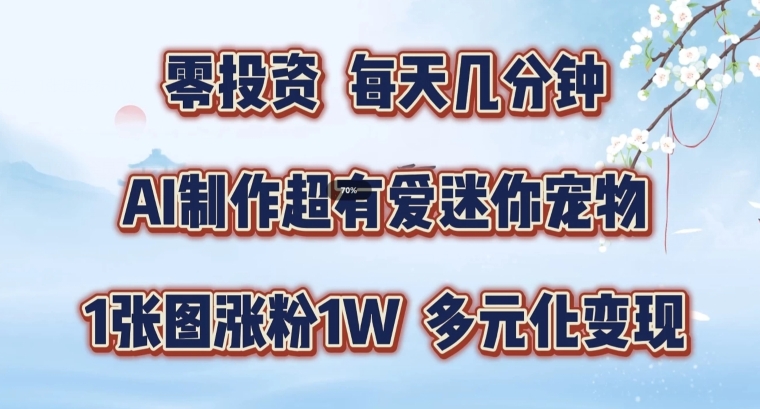 AI制作超有爱迷你宠物玩法，1张图涨粉1W，多元化变现，手把手交给你-创奇社 - AI前沿·副业变现·资源教程！