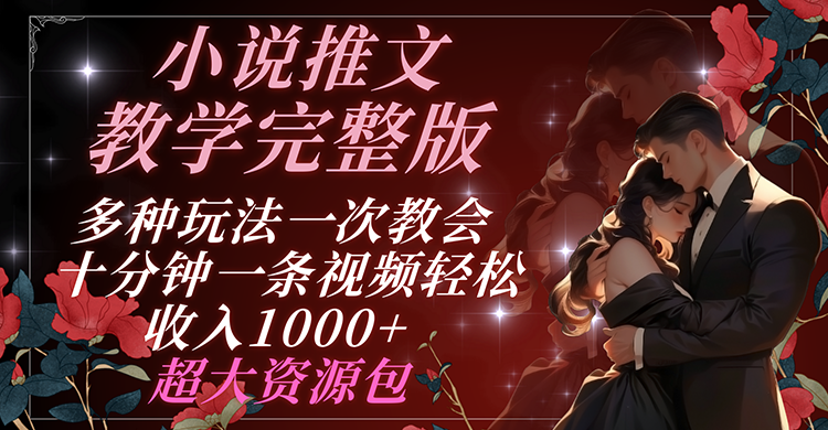 小说推文教学完整版 多种玩法一次教会 十分钟一条视频轻松收入1000+ 超大资源包-创奇社 - AI前沿·副业变现·资源教程！