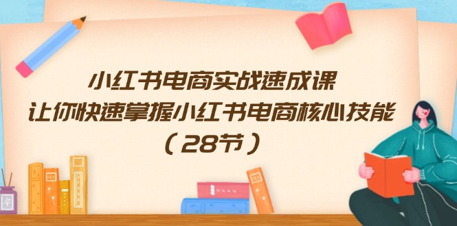 小红书电商实战速成课，让你快速掌握小红书电商核心技能（28节）-创奇社 - AI前沿·副业变现·资源教程！