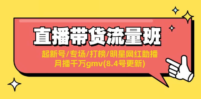 直播带货流量班：起新号/专场/打榜/明星网红助播/月播千万gmv(8.4号更新)-创奇社 - AI前沿·副业变现·资源教程！