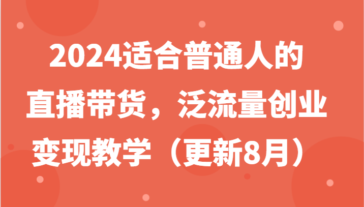 2024适合普通人的直播帶貨，泛流量創業變現教學（更新8月）