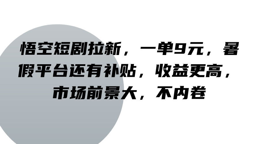 悟空短剧拉新，一单9元，暑假平台还有补贴，收益更高，市场前景大，不内卷-创奇社 - AI前沿·副业变现·资源教程！
