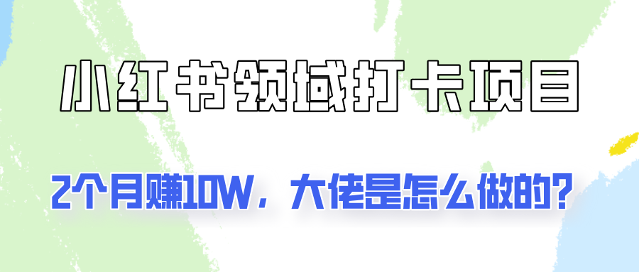 通过小红书领域打卡项目2个月赚10W，大佬是怎么做的？-创奇社 - AI前沿·副业变现·资源教程！