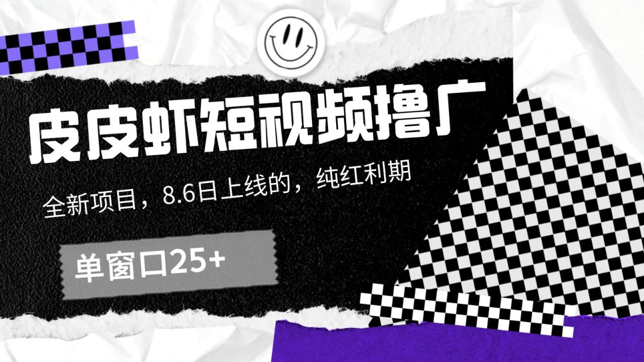 皮皮虾短视频撸广，单窗口收益25+！-创奇社 - AI前沿·副业变现·资源教程！