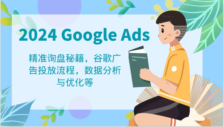 2024 Google Ads 教程：精准询盘秘籍，谷歌广告投放流程，数据分析与优化等-创奇社 - AI前沿·副业变现·资源教程！