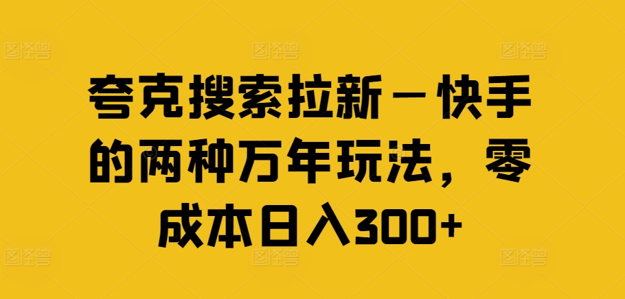 夸克搜索拉新—快手的两种万年玩法，零成本日入300+-创奇社 - AI前沿·副业变现·资源教程！