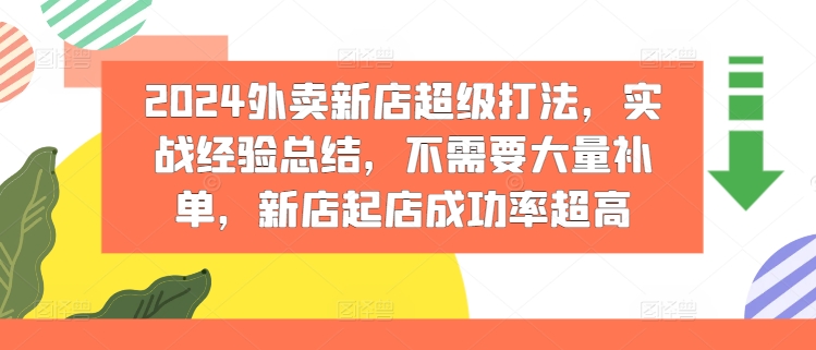 2024外卖新店超级打法，实战经验总结，不需要大量补单，新店起店成功率超高-创奇社 - AI前沿·副业变现·资源教程！