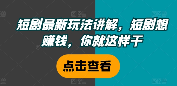 短剧最新玩法讲解，短剧想赚钱，你就这样干-创奇社 - AI前沿·副业变现·资源教程！