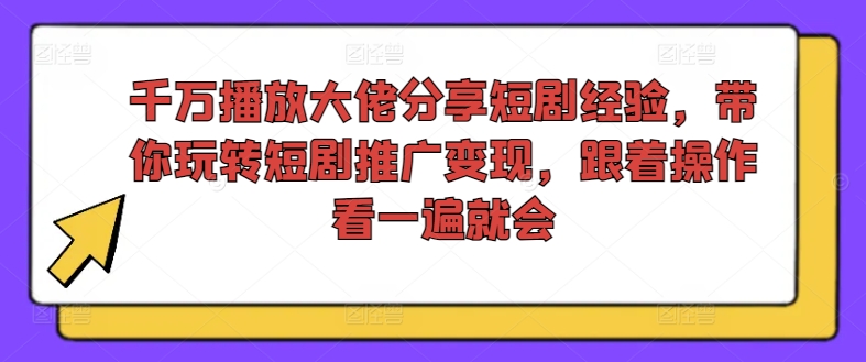 千万播放大佬分享短剧经验，带你玩转短剧推广变现，跟着操作看一遍就会-创奇社 - AI前沿·副业变现·资源教程！