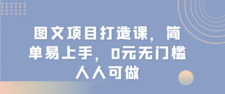 图文项目打造课，简单易上手，0元无门槛人人可做-创奇社 - AI前沿·副业变现·资源教程！