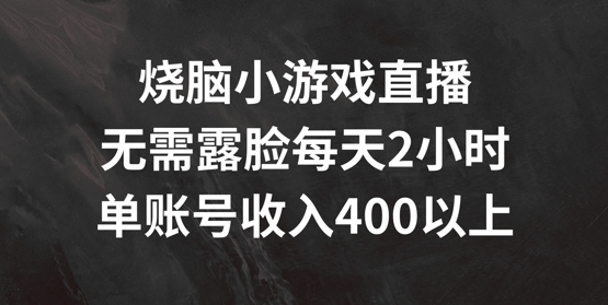 烧脑小游戏直播，无需露脸每天2小时，单账号日入400+-创奇社 - AI前沿·副业变现·资源教程！