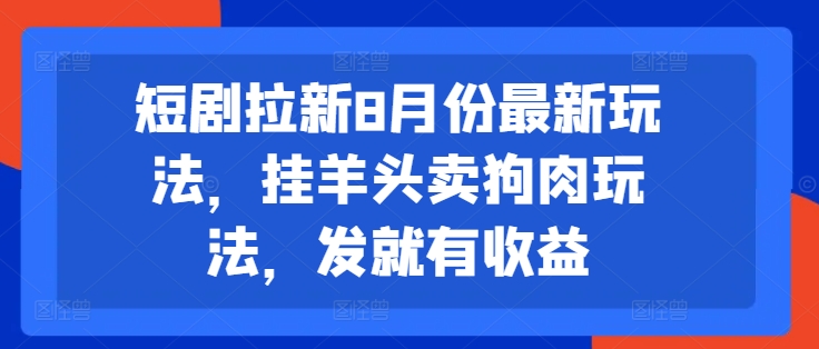 短剧拉新8月份最新玩法，挂羊头卖狗肉玩法，发就有收益-创奇社 - AI前沿·副业变现·资源教程！