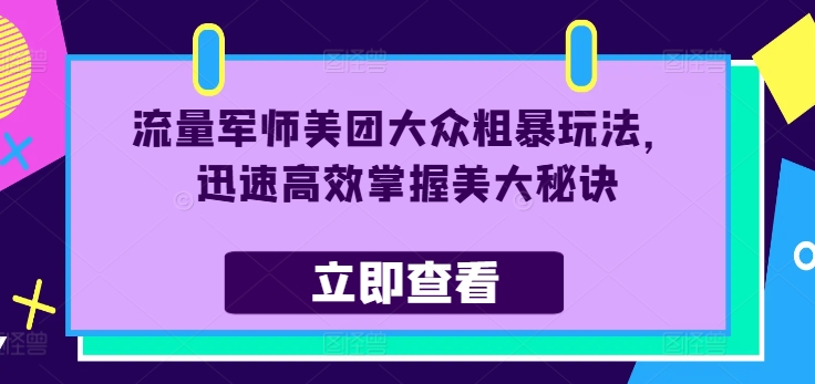 流量军师美团大众粗暴玩法，迅速高效掌握美大秘诀-创奇社 - AI前沿·副业变现·资源教程！