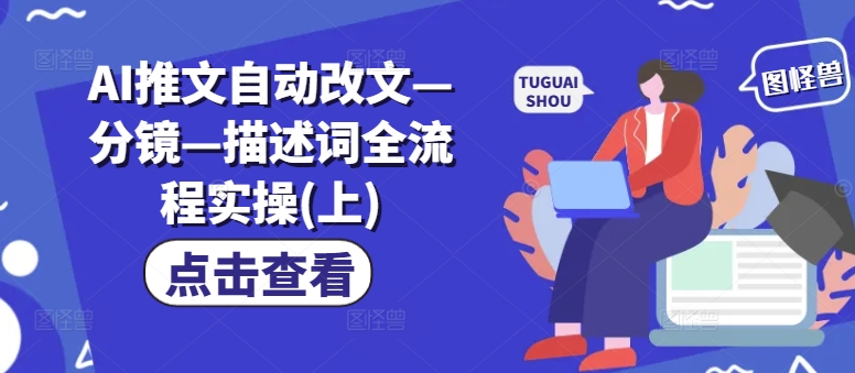 AI推文自动改文—分镜—描述词全流程实操(上)-创奇社 - AI前沿·副业变现·资源教程！