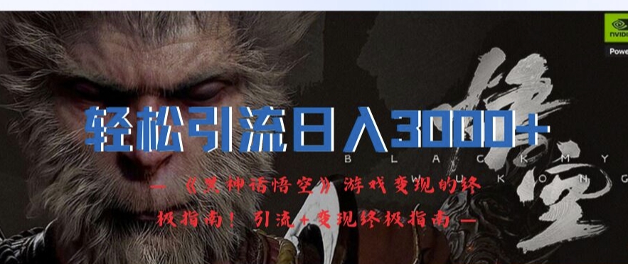 轻松引流日入3k，《黑神话悟空》游戏变现的终极指南!引流+变现终极指南-创奇社 - AI前沿·副业变现·资源教程！