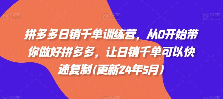 拼多多日销千单训练营，从0开始带你做好拼多多，让日销千单可以快速复制(更新24年8月)-创奇社 - AI前沿·副业变现·资源教程！