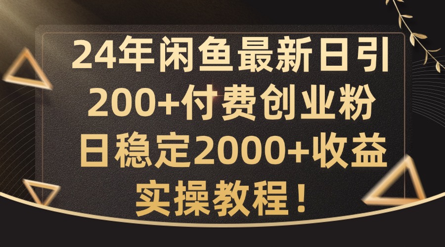 24年闲鱼最新日引200+付费创业粉日稳2000+收益，实操教程-创奇社 - AI前沿·副业变现·资源教程！