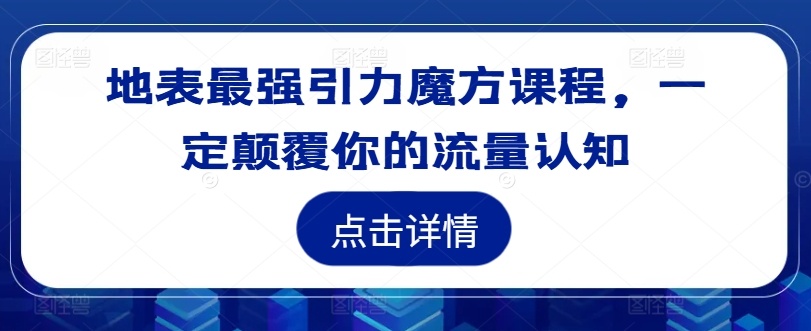 地表最强引力魔方课程，一定颠覆你的流量认知-创奇社 - AI前沿·副业变现·资源教程！