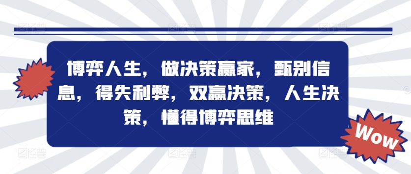 博弈人生，做决策赢家，甄别信息，得失利弊，双赢决策，人生决策，懂得博弈思维-创奇社 - AI前沿·副业变现·资源教程！