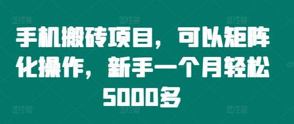 手机搬砖项目，可以矩阵化操作，新手一个月轻松5000多-创奇社 - AI前沿·副业变现·资源教程！