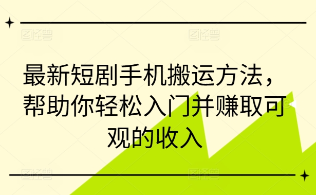 最新短劇手機搬運方法，幫助你輕松入門并賺取可觀的收入