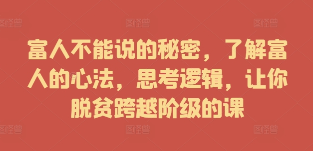 富人不能说的秘密，了解富人的心法，思考逻辑，让你脱贫跨越阶级的课-创奇社 - AI前沿·副业变现·资源教程！