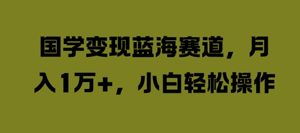 国学变现蓝海赛道，月入1W+，小白轻松操作-创奇社 - AI前沿·副业变现·资源教程！
