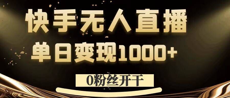 0粉丝开干，快手无人直播，单日变现1k+-创奇社 - AI前沿·副业变现·资源教程！