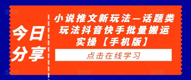 小说推文新玩法—话题类玩法抖音快手批量搬运实操【手机版】-创奇社 - AI前沿·副业变现·资源教程！