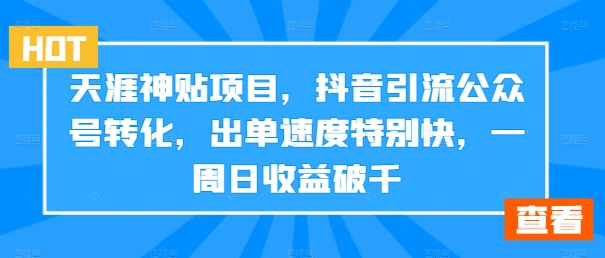 天涯神贴项目，抖音引流公众号转化，出单速度特别快，一周日收益破千-创奇社 - AI前沿·副业变现·资源教程！