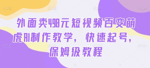 外面卖498元短视频百变萌虎AI制作教学，快速起号，保姆级教程-创奇社 - AI前沿·副业变现·资源教程！
