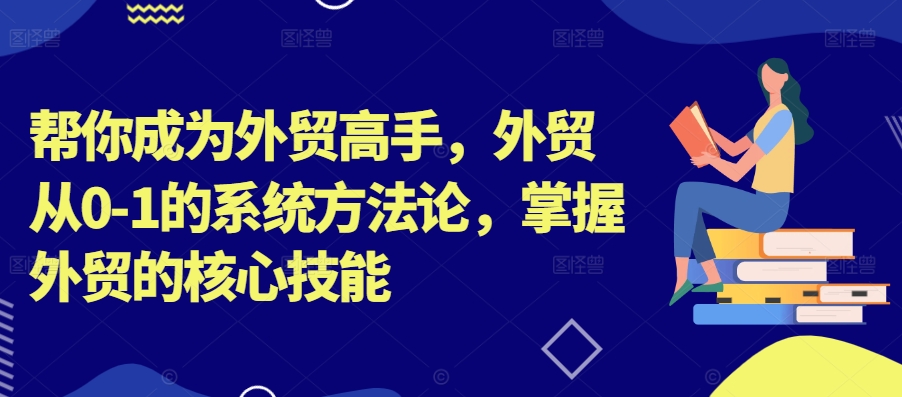 帮你成为外贸高手，外贸从0-1的系统方法论，掌握外贸的核心技能-创奇社 - AI前沿·副业变现·资源教程！