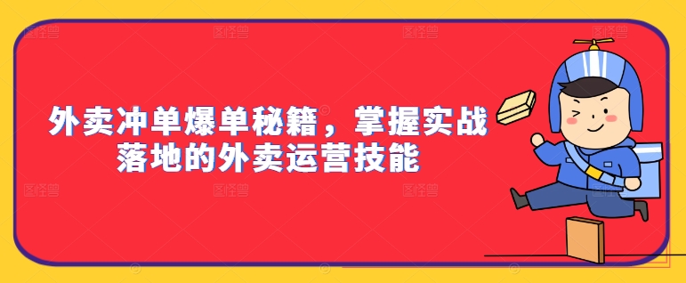 外卖冲单爆单秘籍，掌握实战落地的外卖运营技能-创奇社 - AI前沿·副业变现·资源教程！