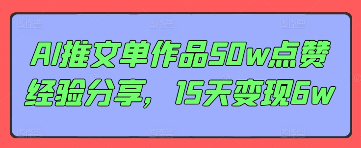 AI推文单作品50w点赞经验分享，15天变现6w-创奇社 - AI前沿·副业变现·资源教程！
