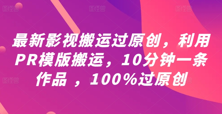 最新影视搬运过原创，利用PR模版搬运，10分钟一条作品 ，100%过原创【教程+PR模板】-创奇社 - AI前沿·副业变现·资源教程！
