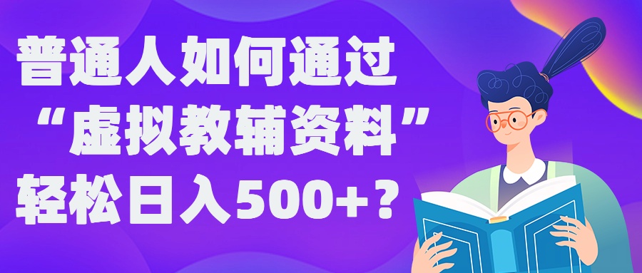 普通人如何通过“虚拟教辅”资料轻松日入500+?揭秘稳定玩法-创奇社 - AI前沿·副业变现·资源教程！