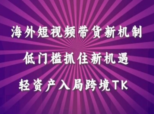 海外短视频Tiktok带货新机制，低门槛抓住新机遇，轻资产入局跨境TK-创奇社 - AI前沿·副业变现·资源教程！